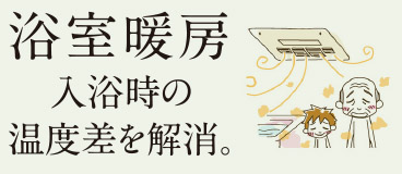 浴室暖房 入浴時の温度差を解消。
