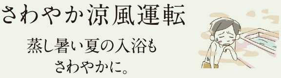 さわやか涼風運転 蒸し暑い夏の入浴もさわやかに。